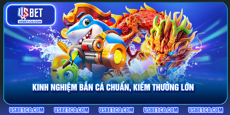 Kinh nghiệm bắn cá chuẩn, kiếm thưởng lớn