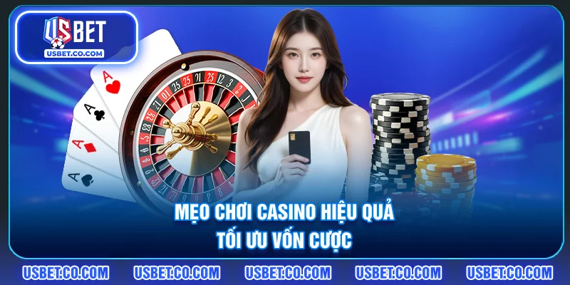 Mẹo chơi casino hiệu quả, tối ưu vốn cược